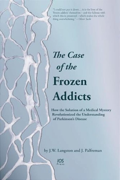The Case Of The Frozen Addicts: How The Solution Of A Medical Mystery Revolutionized The Understanding Of Parkinson's Disease-..
