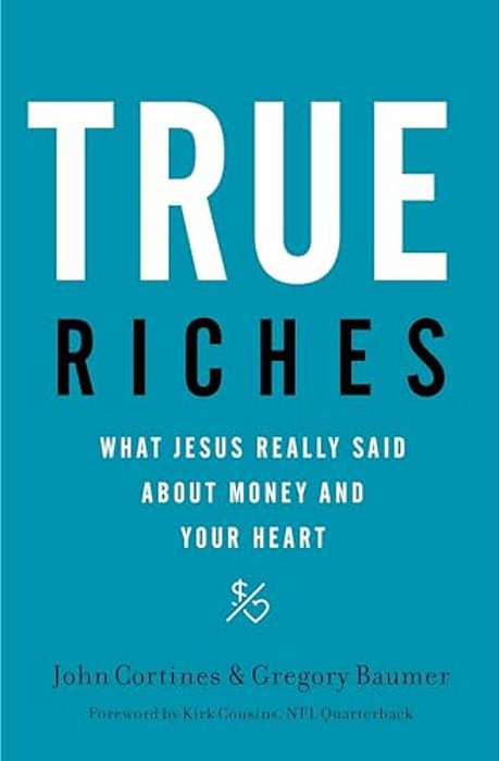 True Riches: What Jesus Really Said About Money And Your Heart-..