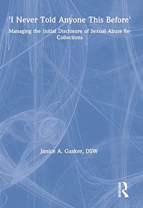 I Never Told Anyone This Before: Managing The Initial Disclosure Of Sexual Abuse Re-Collections-..