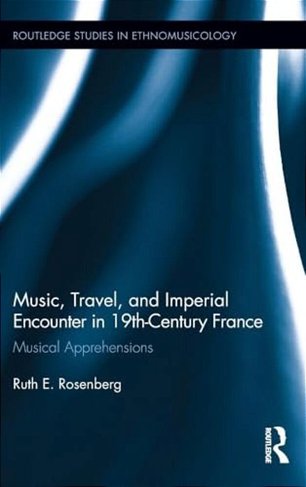 Music, Travel, And Imperial Encounter In 19Th-Century France: Musical Apprehensions-..