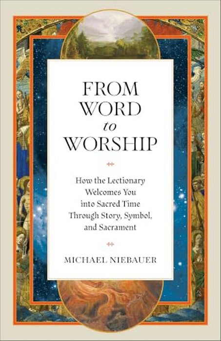 From Word To Worship: How The Lectionary Welcomes You Into Sacred Time Through Story, Symbol, And Sacrament-..