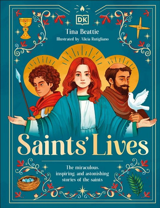 Saints' Lives: The Miraculous, Inspiring, And Astonishing Stories Of The Saints-..