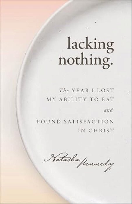 Lacking Nothing: The Year I Lost My Ability To Eat And Found Satisfaction In Christ-..