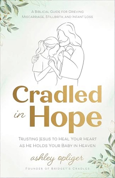 Cradled In Hope: Trusting Jesus To Heal Your Heart As He Holds Your Baby In Heaven--a Biblical Guide For Grieving Miscarriage, Stillbirth, And Infant-..