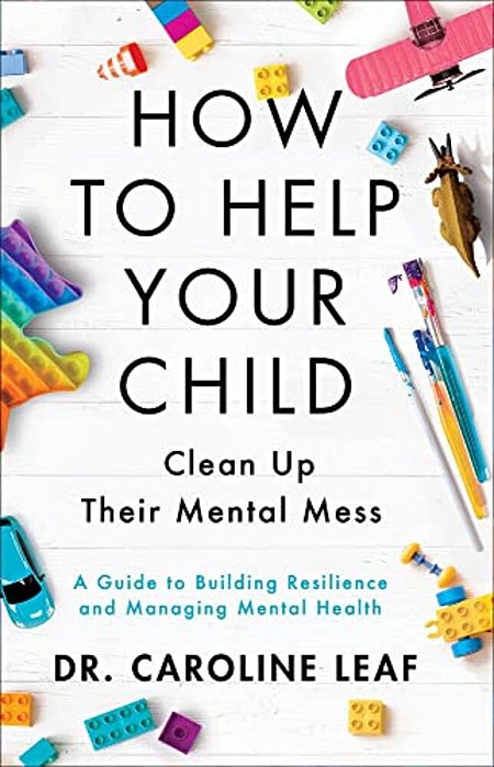 How To Help Your Child Clean Up Their Mental Mess: A Guide To Building Resilience And Managing Mental Health-..
