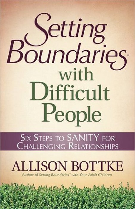 Setting Boundaries With Difficult People: Six Steps To Sanity For Challenging Relationships-..