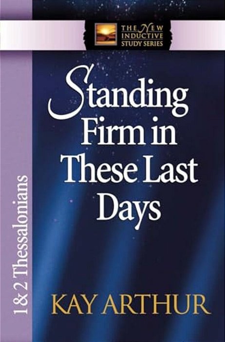 Standing Firm In These Last Days: 1 & 2 Thessalonians-..