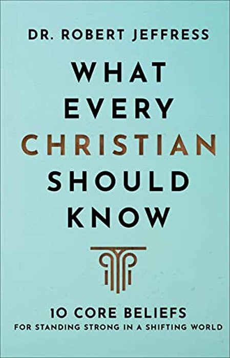 What Every Christian Should Know: 10 Core Beliefs For Standing Strong In A Shifting World-..