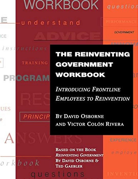 The Reinventing Government Workbook: Introducing Frontline Employees To Reinvention-..