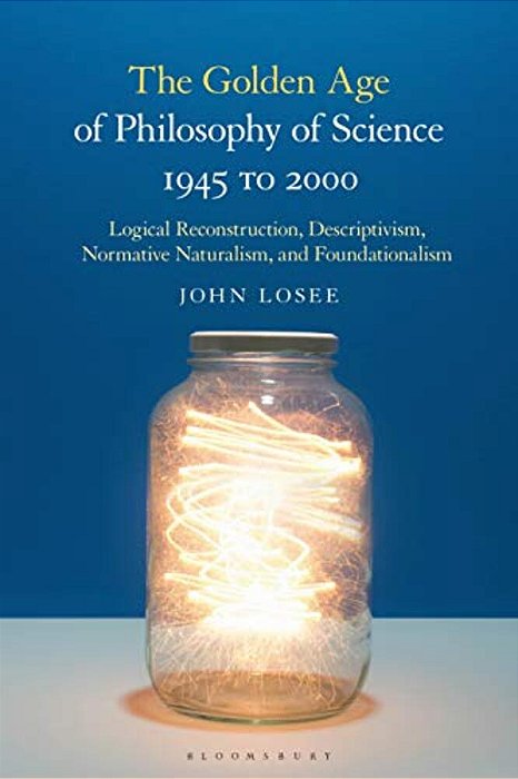 The Golden Age Of Philosophy Of Science 1945 To 2000: Logical Reconstructionism, Descriptivism, Normative Naturalism, And Foundationalism-..