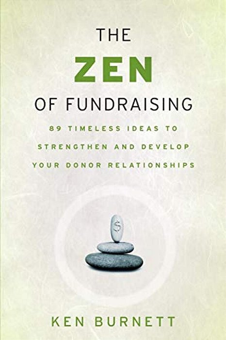 The Zen Of Fundraising: 89 Timeless Ideas To Strengthen And Develop Your Donor Relationships-..