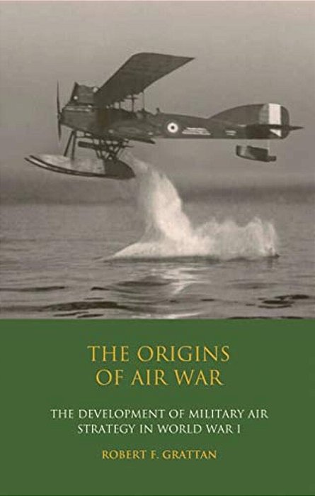 The Origins Of Air War: Development Of Military Air Strategy In World War I-..