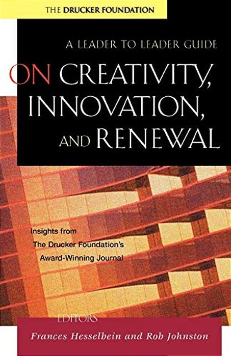 On Creativity, Innovation, And Renewal: A Leader To Leader Guide-..