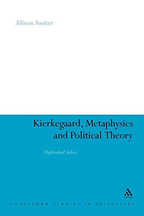 Kierkegaard, Metaphysics And Political Theory: Unfinished Selves-..