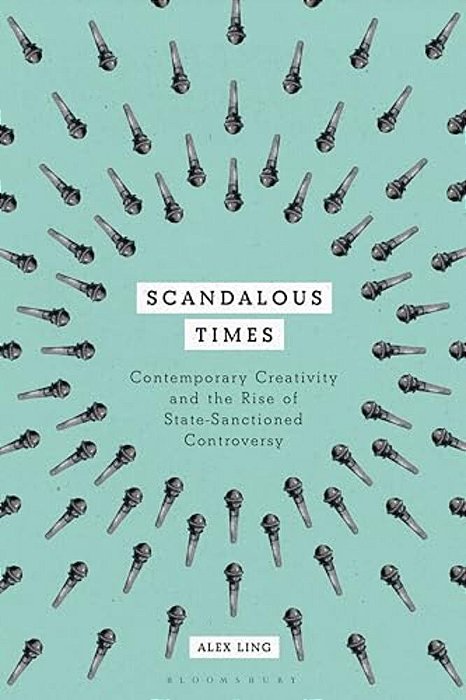 Scandalous Times: Contemporary Creativity And The Rise Of State-Sanctioned Controversy-..