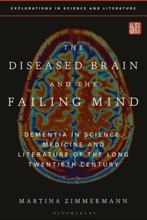The Diseased Brain And The Failing Mind: Dementia In Science, Medicine And Literature Of The Long Twentieth Century-..