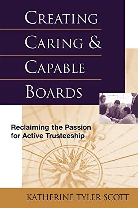 Creating Caring And Capable Boards: Reclaiming The Passion For Active Trusteeship-..