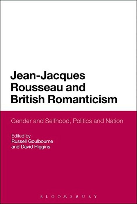 Jean-Jacques Rousseau And British Romanticism: Gender And Selfhood, Politics And Nation-..