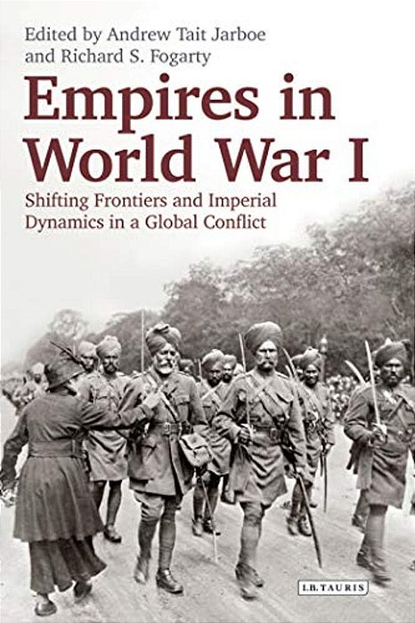 Empires In World War I: Shifting Frontiers And Imperial Dynamics In A Global Conflict-..