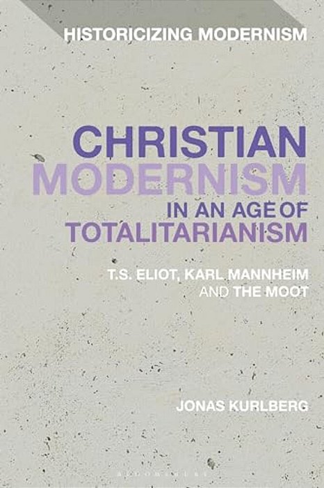 Christian Modernism In An Age Of Totalitarianism: T. S. Eliot, Karl Mannheim And The Moot-..