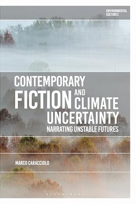 Contemporary Fiction And Climate Uncertainty: Narrating Unstable Futures-..