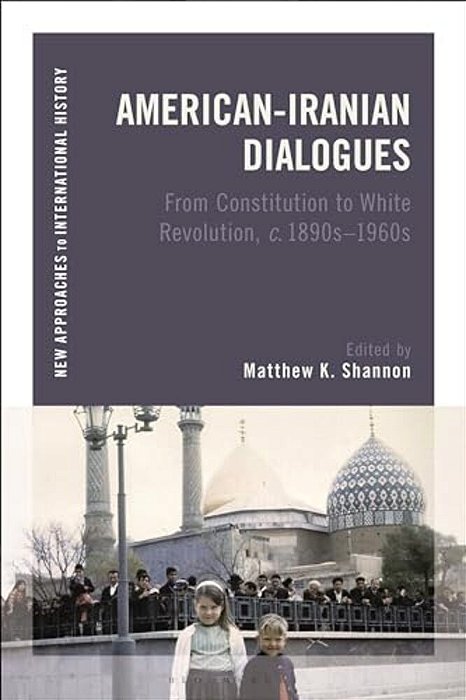 American-Iranian Dialogues: From Constitution To White Revolution, C. 1890S-1960s-..