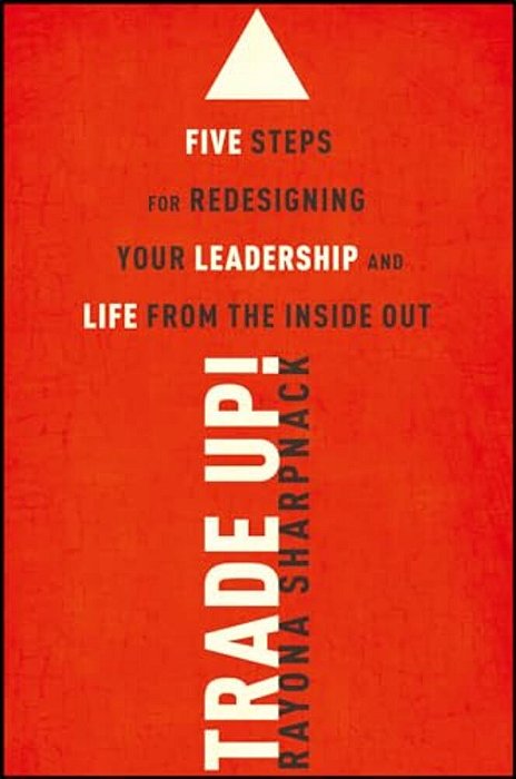 Trade-Up!: 5 Steps For Redesigning Your Leadership And Life From The Inside Out-..
