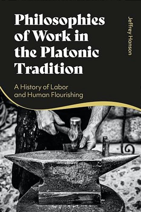 Philosophies Of Work In The Platonic Tradition: A History Of Labor And Human Flourishing-..