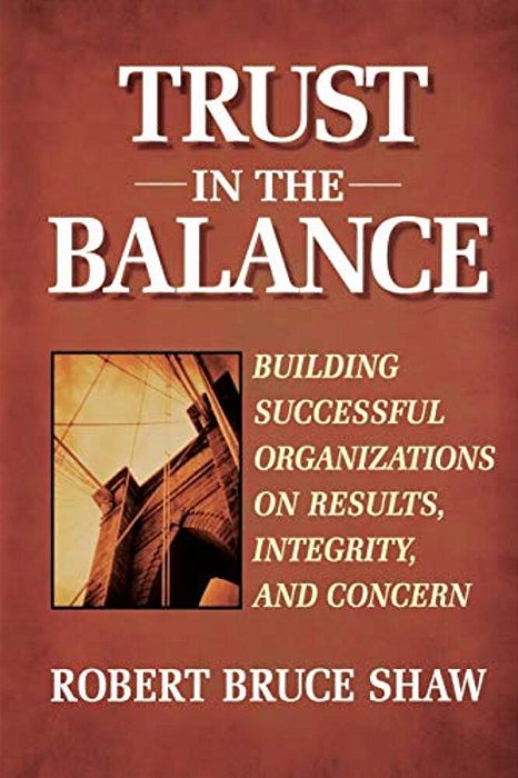 Trust In The Balance: Building Successful Organizations On Results, Integrity, And Concern-..