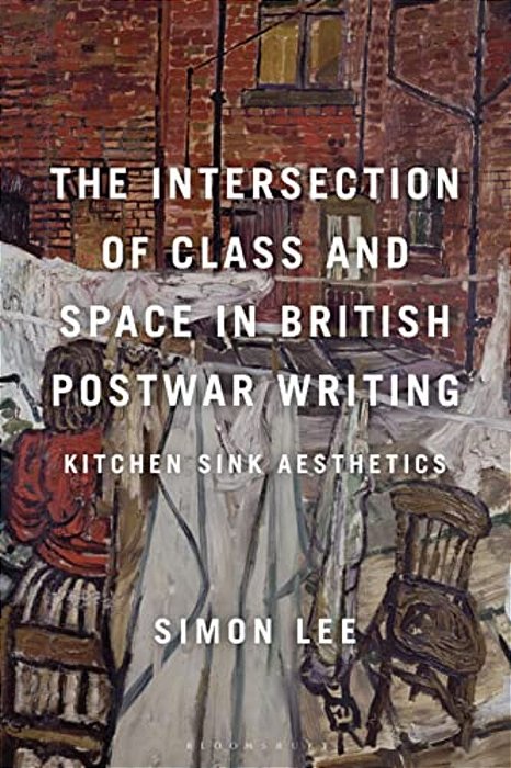The Intersection Of Class And Space In British Postwar Writing: Kitchen Sink Aesthetics-..