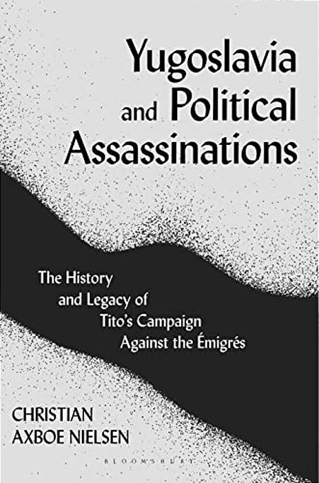 Yugoslavia And Political Assassinations: The History And Legacy Of Tito's Campaign Against The Emigrés-..