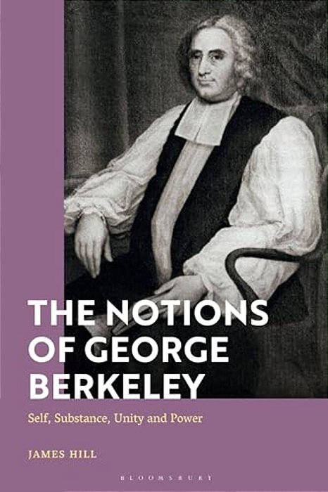 The Notions Of George Berkeley: Self, Substance, Unity And Power-..