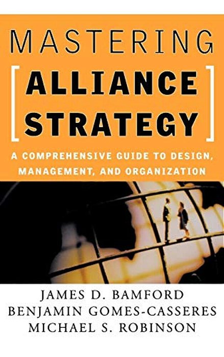 Mastering Alliance Strategy: A Comprehensive Guide To Design, Management, And Organization-..