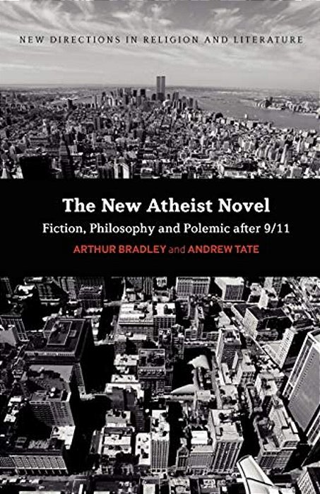 The New Atheist Novel: Philosophy, Fiction And Polemic After 9/11-..