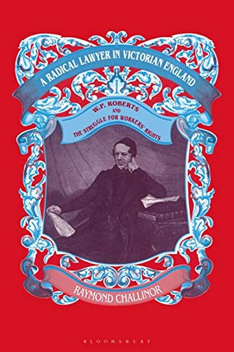 A Radical Lawyer In Victorian England: W. P. Roberts And The Struggle For Workers' Rights-..