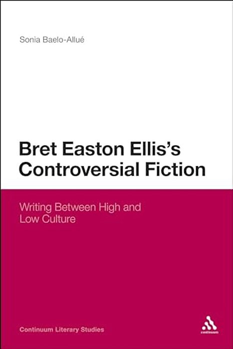 Bret Easton Ellis's Controversial Fiction: Writing Between High And Low Culture-..