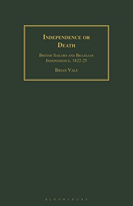 Independence Or Death: British Sailors And Brazilian Independence, 1822-25-..
