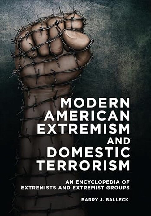 Modern American Extremism And Domestic Terrorism: An Encyclopedia Of Extremists And Extremist Groups-..