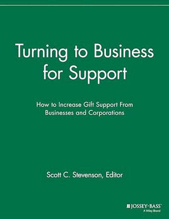 Turning To Business For Support: How To Increase Gift Support From Businesses And Corporations-..