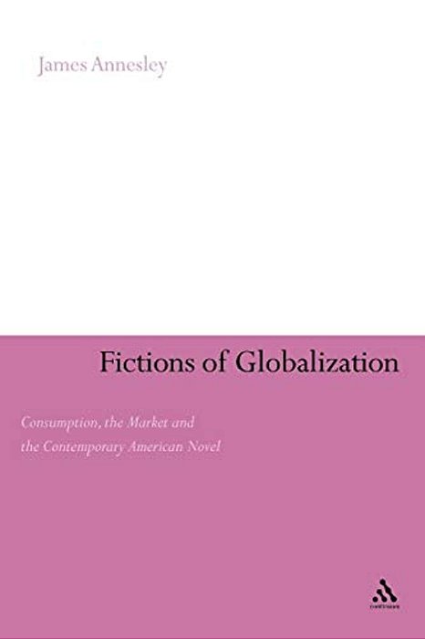 Fictions Of Globalization: Consumption, The Market And The Contemporary American Novel-..