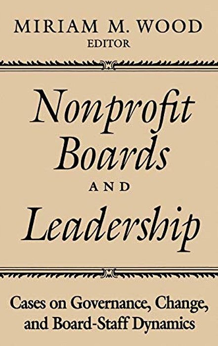 Nonprofit Boards And Leadership: Cases On Governance, Change, And Board-Staff Dynamics-..