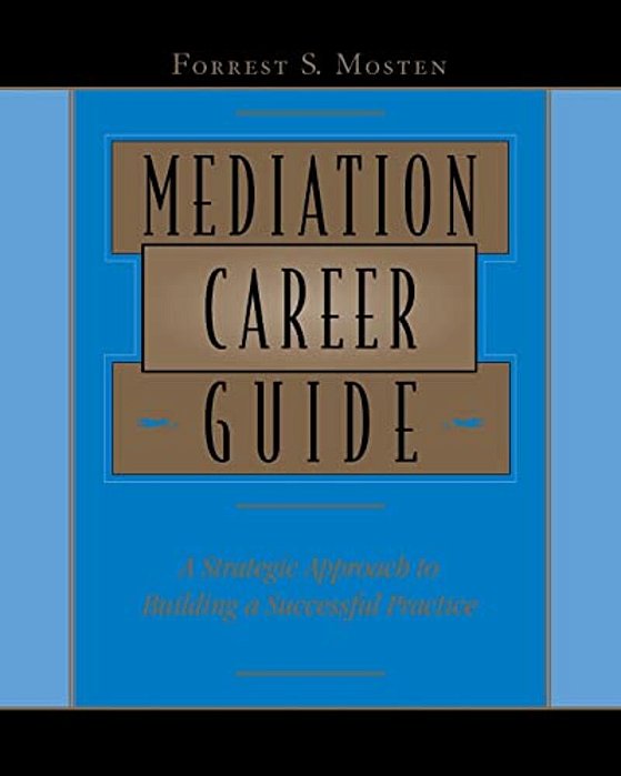 Mediation Career Guide: A Strategic Approach To Building A Successful Practice-..