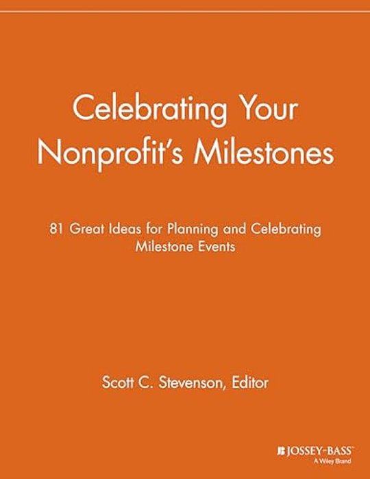 Celebrating Your Nonprofit's Milestones: 81 Great Ideas For Planning And Celebrating Milestone Events-..