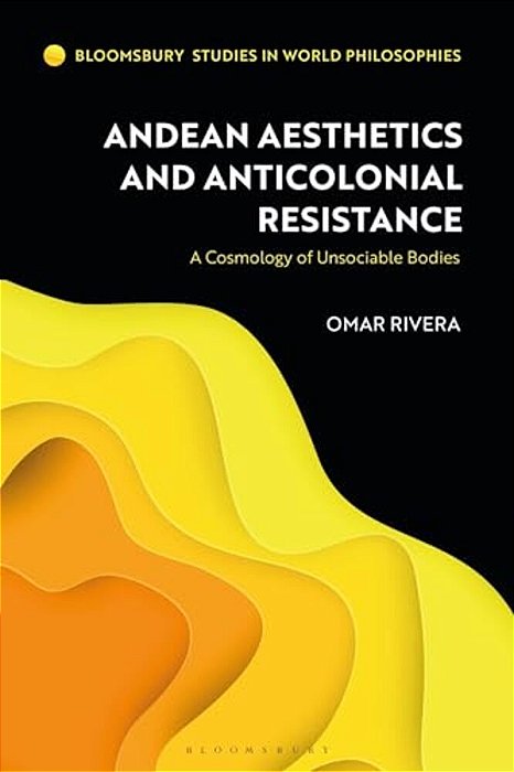 Andean Aesthetics And Anticolonial Resistance: A Cosmology Of Unsociable Bodies-..