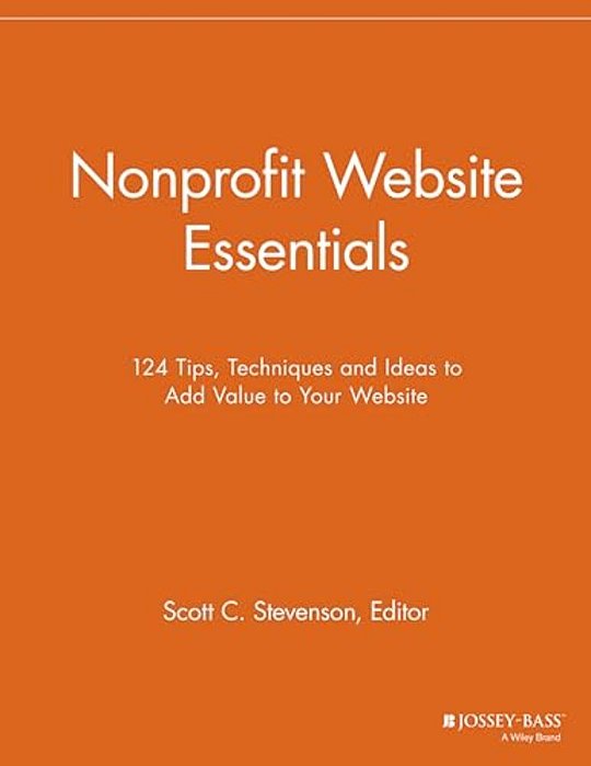 Nonprofit Website Essentials: 124 Tips, Techniques And Ideas To Add Value To Your Website-..