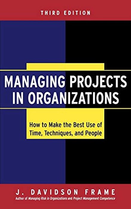 Managing Projects In Organizations: How To Make The Best Use Of Time, Techniques, And People-..