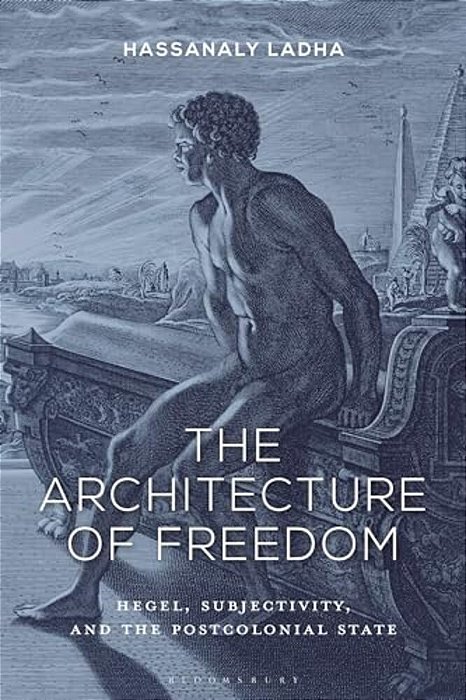 The Architecture Of Freedom: Hegel, Subjectivity, And The Postcolonial State-..