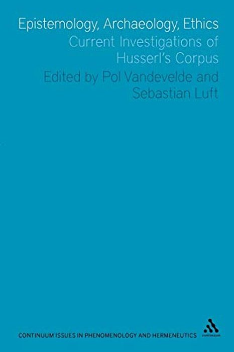 Epistemology, Archaeology, Ethics: Current Investigations Of Husserl's Corpus-..