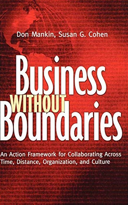 Business Without Boundaries: An Action Framework For Collaborating Across Time, Distance, Organization, And Culture-..