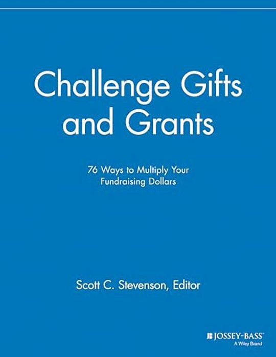Challenge Gifts And Grants: 76 Ways To Multiply Your Fundraising Dollars-..